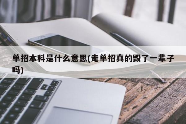 单招本科是什么意思(走单招真的毁了一辈子吗) 第1张