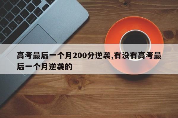 高考最后一个月200分逆袭,有没有高考最后一个月逆袭的