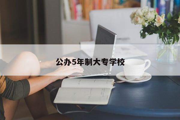 公办5年制大专学校