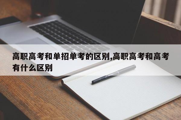 高职高考和单招单考的区别,高职高考和高考有什么区别