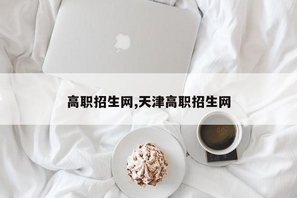 高职招生网,天津高职招生网