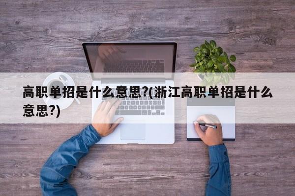 高职单招是什么意思?(浙江高职单招是什么意思?)