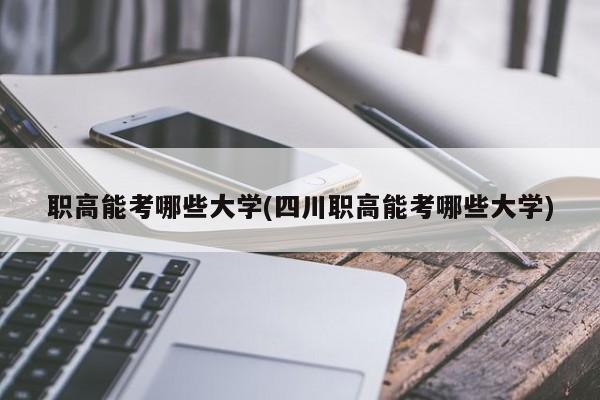 职高能考哪些大学(四川职高能考哪些大学)