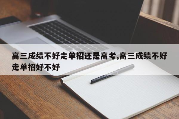 高三成绩不好走单招还是高考,高三成绩不好走单招好不好