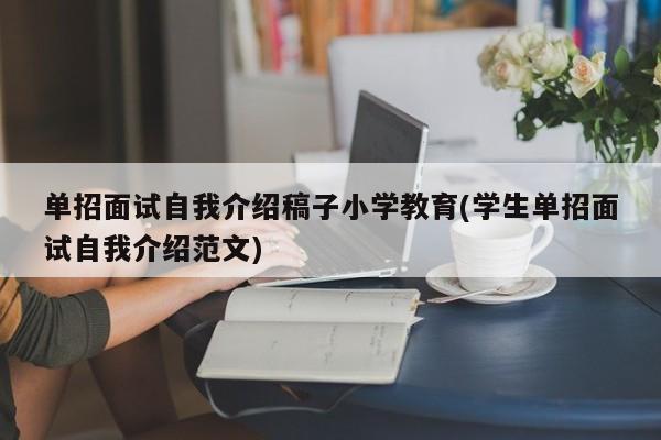 单招面试自我介绍稿子小学教育(学生单招面试自我介绍范文)