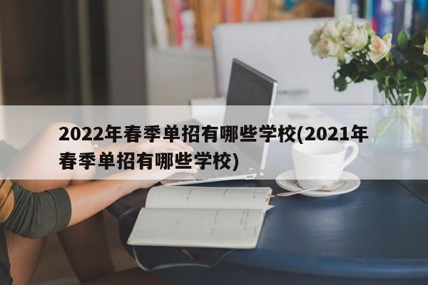 2022年春季单招有哪些学校(2021年春季单招有哪些学校)