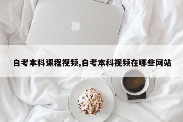 自考本科课程视频,自考本科视频在哪些网站