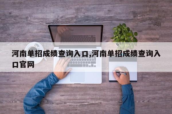 河南单招成绩查询入口,河南单招成绩查询入口官网