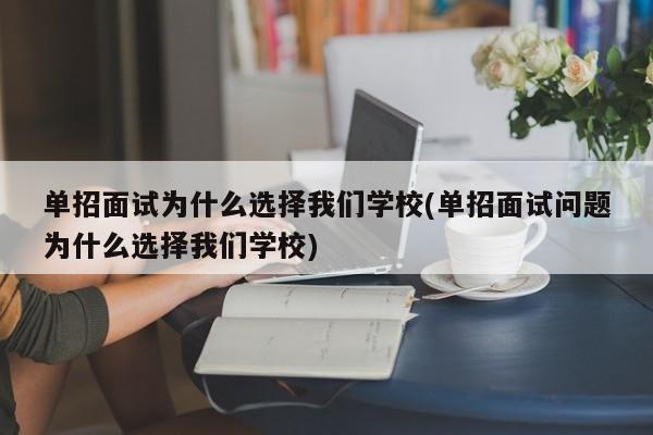 单招面试为什么选择我们学校(单招面试问题为什么选择我们学校)