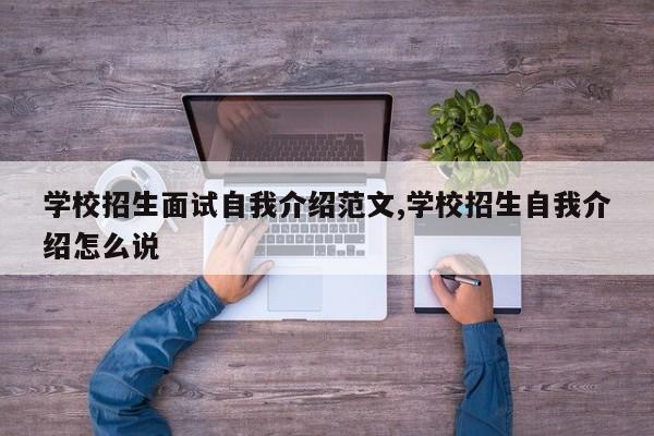 学校招生面试自我介绍范文,学校招生自我介绍怎么说