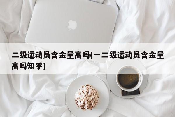 二级运动员含金量高吗(一二级运动员含金量高吗知乎)