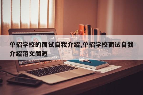 单招学校的面试自我介绍,单招学校面试自我介绍范文简短