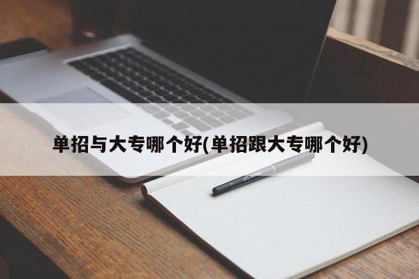 单招与大专哪个好(单招跟大专哪个好)