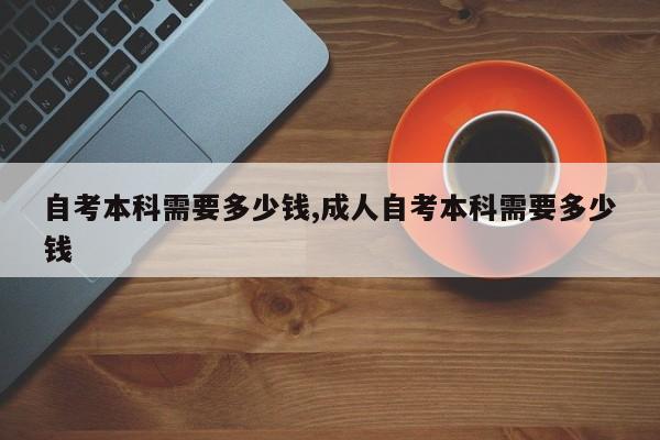 自考本科需要多少钱,成人自考本科需要多少钱