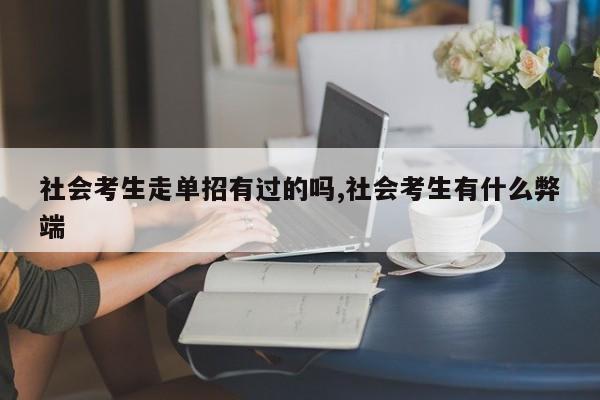 社会考生走单招有过的吗,社会考生有什么弊端