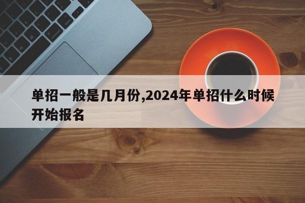 单招一般是几月份,2024年单招什么时候开始报名