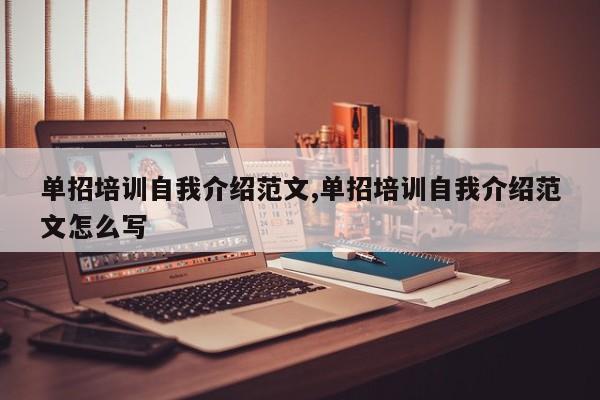 单招培训自我介绍范文,单招培训自我介绍范文怎么写