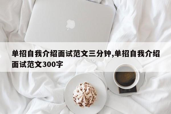 单招自我介绍面试范文三分钟,单招自我介绍面试范文300字