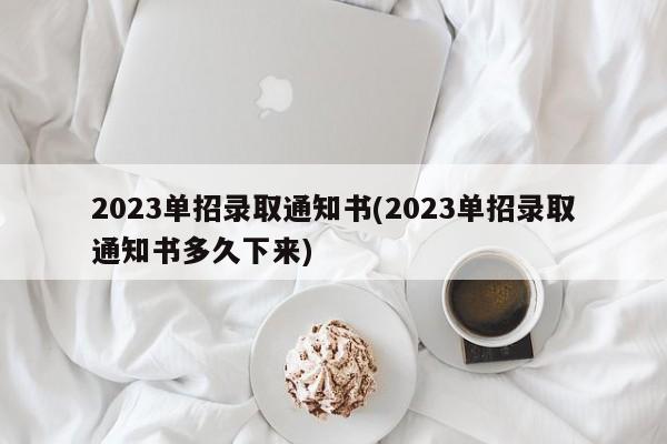 2023单招录取通知书(2023单招录取通知书多久下来)