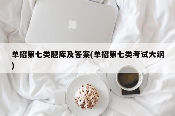 单招第七类题库及答案(单招第七类考试大纲)