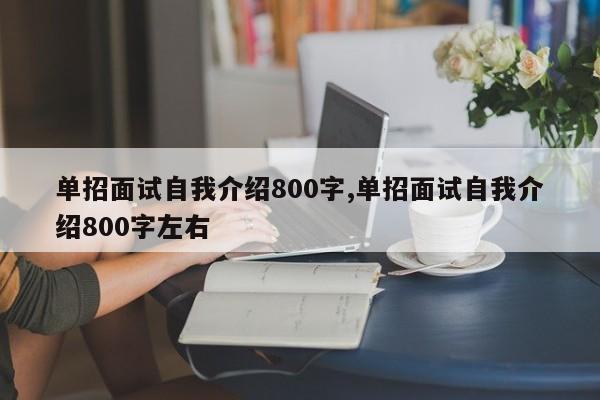 单招面试自我介绍800字,单招面试自我介绍800字左右