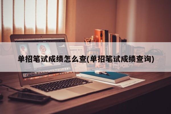 单招笔试成绩怎么查(单招笔试成绩查询)