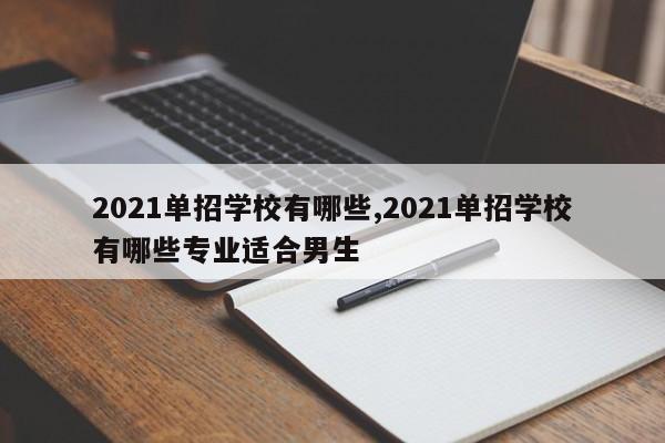 2021单招学校有哪些,2021单招学校有哪些专业适合男生