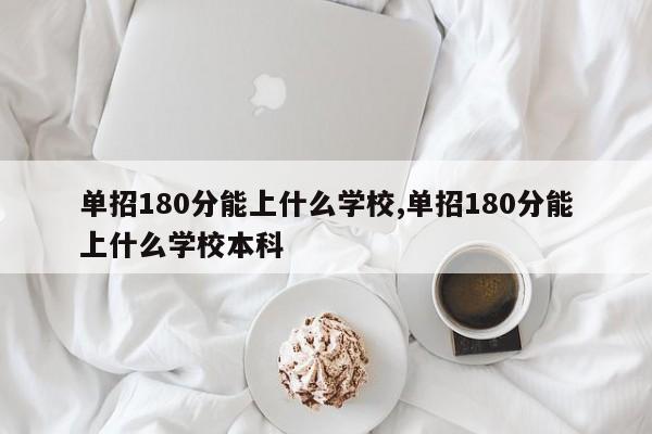 单招180分能上什么学校,单招180分能上什么学校本科