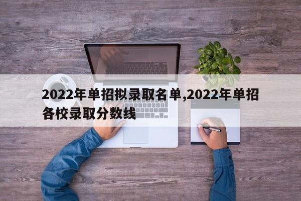 2022年单招拟录取名单,2022年单招各校录取分数线