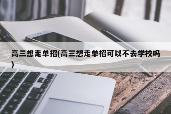 高三想走单招(高三想走单招可以不去学校吗)