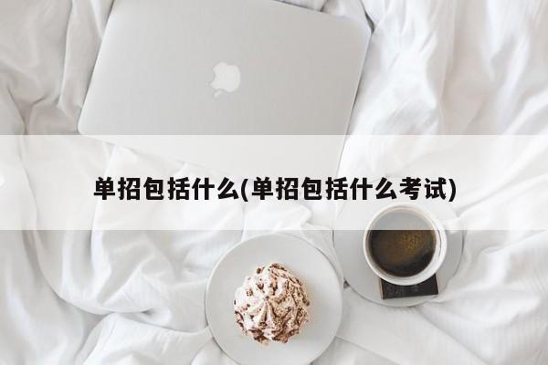 单招包括什么(单招包括什么考试)