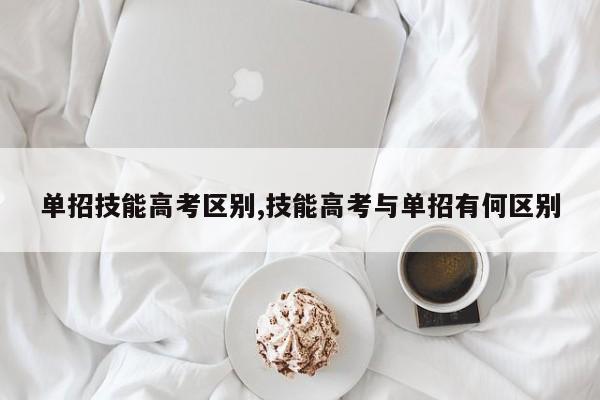 单招技能高考区别,技能高考与单招有何区别