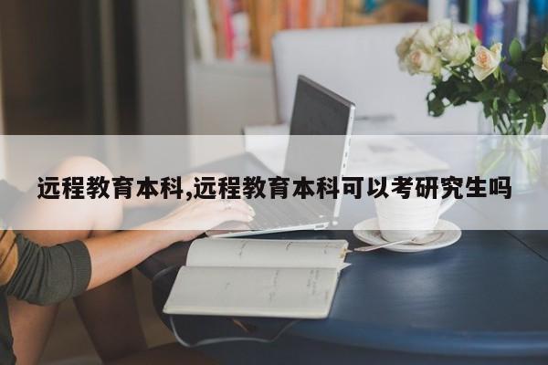 远程教育本科,远程教育本科可以考研究生吗