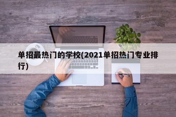 单招最热门的学校(2021单招热门专业排行)