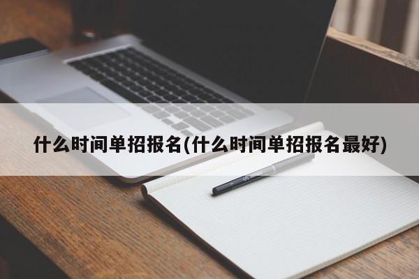 什么时间单招报名(什么时间单招报名最好)