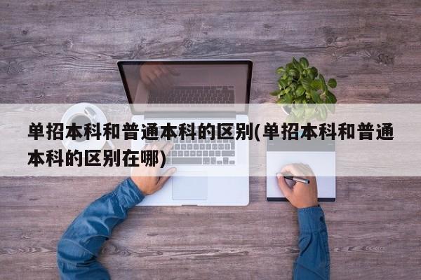 单招本科和普通本科的区别(单招本科和普通本科的区别在哪)