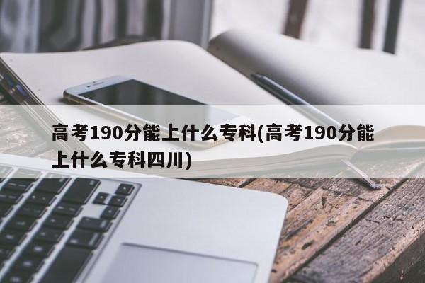 高考190分能上什么专科(高考190分能上什么专科四川)