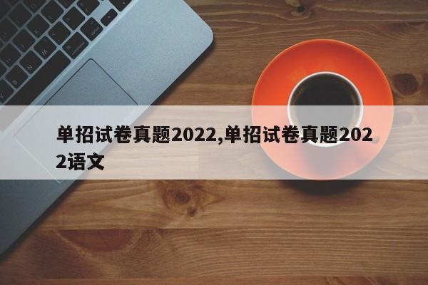 单招试卷真题2022,单招试卷真题2022语文