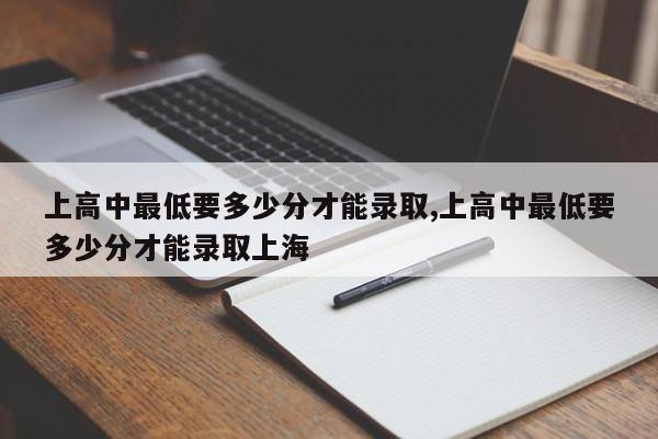 上高中最低要多少分才能录取,上高中最低要多少分才能录取上海