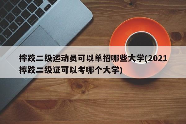 摔跤二级运动员可以单招哪些大学(2021摔跤二级证可以考哪个大学)