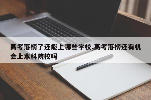 高考落榜了还能上哪些学校,高考落榜还有机会上本科院校吗