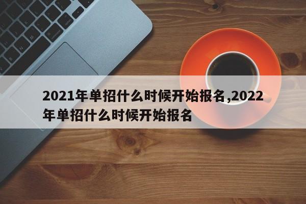2021年单招什么时候开始报名,2022年单招什么时候开始报名