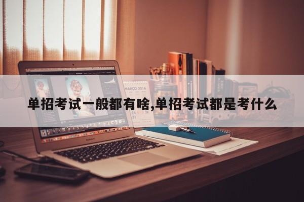 单招考试一般都有啥,单招考试都是考什么