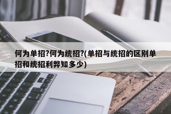 何为单招?何为统招?(单招与统招的区别单招和统招利弊知多少)