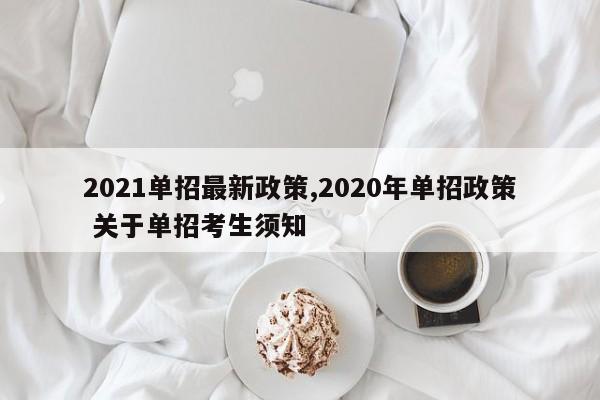 2021单招最新政策,2020年单招政策 关于单招考生须知