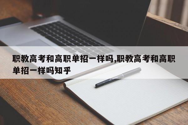 职教高考和高职单招一样吗,职教高考和高职单招一样吗知乎