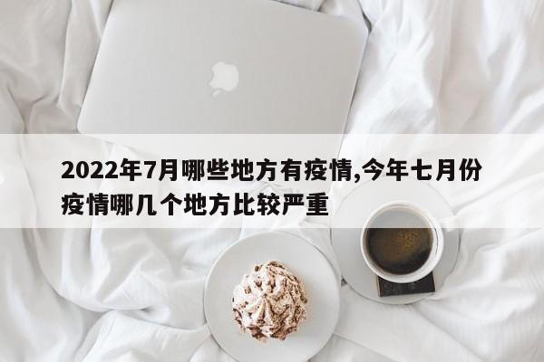 2022年7月哪些地方有疫情,今年七月份疫情哪几个地方比较严重