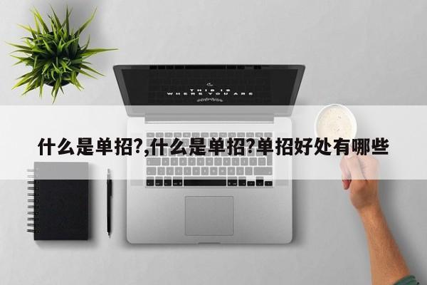 什么是单招?,什么是单招?单招好处有哪些