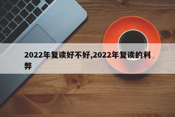 2022年复读好不好,2022年复读的利弊