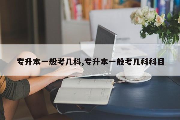 专升本一般考几科,专升本一般考几科科目 第1张